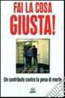 Fai la cosa giusta! Un contributo contro la pena di morte libro di Fattorini R. (cur.); Pugliese D. (cur.)