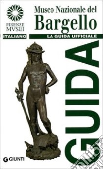 Museo nazionale del Bargello. La guida ufficiale libro di Gaeta Bertelà Giovanna