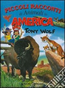 Piccoli racconti di animali in America. Ediz. illustrata libro di Wolf Tony