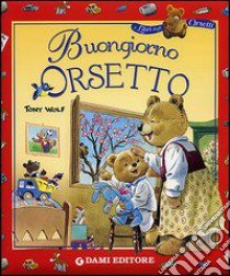 Buongiorno orsetto. Ediz. illustrata libro di Wolf Tony