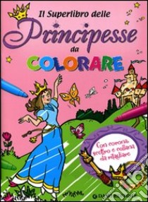 Il superlibro delle principesse da colorare libro di D'Achille Silvia