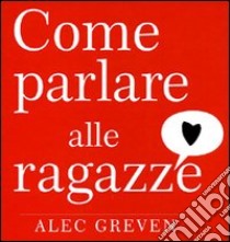 Come parlare alle ragazze libro di Greven Alec