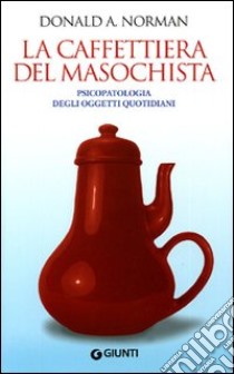 La Caffettiera del masochista. Psicopatologia degli oggetti quotidiani libro di Norman Donald A.