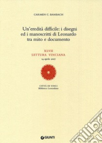 Un'eredità difficile: i disegni ed i manoscritti di Leonardo tra mito e documento. XLVII lettura vinciana libro di Bambach Carmen C.