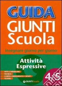 Guida Giunti scuola. Insegnare giorno per giorno. Attività espressive vol. 4-5 libro di Conti Barbara, Di Pietro Antonio, Silano Gianni