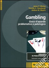 Gambling. Gioco d'azzardo problematico e patologico libro di Whelan James P.; Steenbergh Timothy A.; Meyers Andrew W.; Giannini M. (cur.)