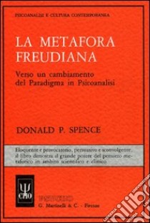 La metafora freudiana. Verso un cambiamento del paradigma in psicoanalisi libro di Spence Donald P.