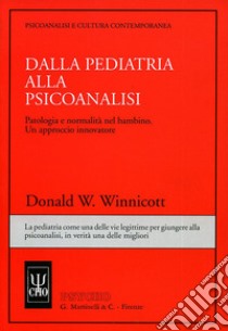 Dalla pediatria alla psicoanalisi. Patologia e normalità nel bambino. Un approccio innovatore libro di Winnicott Donald W.