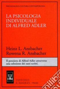 La psicologia individuale di Alfred Adler. Il pensiero di Alfred Adler attraverso una selezione dei suoi scritti libro di Ansbacher Heinz L.; Ansbacher Rowena R.