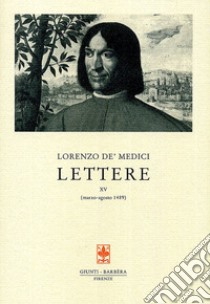 Lettere. Vol. 15: Marzo-agosto 1489 libro di Medici Lorenzo de'; Boninger L. (cur.)