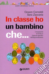 In classe ho un bambino che... L'insegnante di fronte ai disturbi specifici dell'apprendimento libro di Cornoldi Cesare; Zaccaria Sara