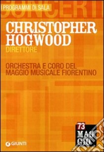 Christopher Hogwood direttore. Orchestra e coro del Maggio musicale fiorentino libro