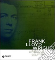 Frank Lloyd Wright a Fiesole cento anni dopo 1910/2010. Dalle colline di Firenze al «colle splendente». Catalogo della mostra. Ediz. italiana e inglese libro di Bencini R. (cur.); Bulletti P. (cur.)