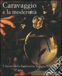 Caravaggio e la modernità. I dipinti della Fondazione Roberto Longhi. Catalogo della mostra (Firenze, 22 maggio-17 ottobre 2010). Ediz. illustrata libro di Gregori M. (cur.)