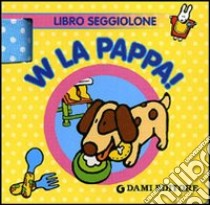 W la pappa! Libro seggiolone. Ediz. illustrata libro