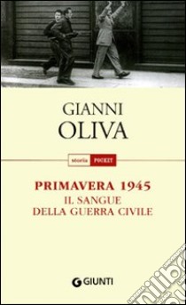 Primavera 1945. Il sangue della guerra civile libro di Oliva Gianni