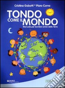 Tondo come il mondo. Manuale per bambini amici della terra. Ediz. illustrata libro di Gabetti Cristina; Corva Piero