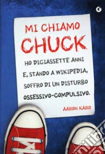 Mi chiamo Chuck. Ho diciassette anni. E, stando a Wikipedia, soffro di un disturbo ossessivo-compulsivo libro di Karo Aaron