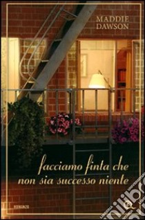 Facciamo finta che non sia successo niente libro di Dawson Maddie