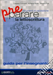 Preparare la lettoscrittura. Strumenti di valutazione. Guida per l'in segnante libro di Cornoldi Cesare; Molin Adriana; Poli Silvana