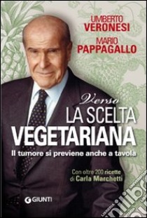 Verso la scelta vegetariana. Il tumore si previene anche a tavola libro di Veronesi Umberto; Pappagallo Mario