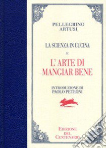 La scienza in cucina-L'arte di mangiar bene. Ediz. del centenario libro di Artusi Pellegrino