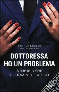 Dottoressa ho un problema. Storie vere di uomini e sesso libro di Engler Brandy; Rensin David