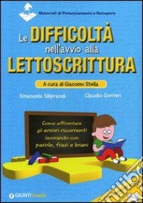 Le difficoltà nell'avvio alla lettoscrittura. Come affrontare gli errori ricorrenti lavorando con parole, frasi e brani. Con espansione online libro di Siliprandi Emanuela; Gorrieri Claudio; Stella G. (cur.)