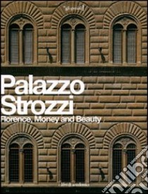 Palazzo Strozzi. Florence, Money and Beauty libro di Bradburne J. M. (cur.); Parks T. (cur.); Sebregondi L. (cur.)