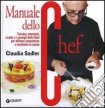 Manuale dello chef. Tecnica, strumenti, ricette. I consigli dello chef per affinare competenze e creatività in cucina libro di Sadler Claudio