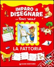 La fattoria. Imparo a disegnare con Tony Wolf libro di Casalis Anna - Wolf Tony