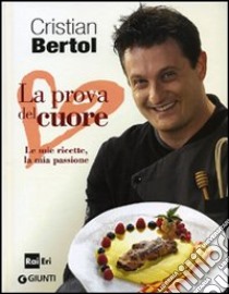 La prova del cuore. Le mie ricette, la mia passione libro di Bertol Cristian