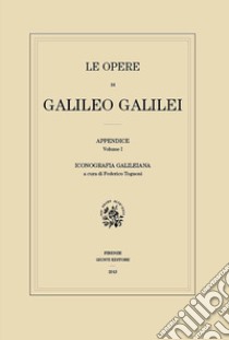 Le opere di Galileo Galilei. Appendice. Vol. 1: Iconografia galileiana libro di Tognoni F. (cur.)