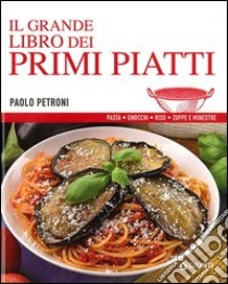 Il grande libro dei primi piatti libro di Petroni Paolo