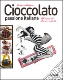 Cioccolato passione italiana. 100 anni di storie e ricette libro di Deiana Roberta