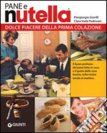 Pane e Nutella. Dolce piacere della prima colazione libro di Giorilli Piergiorgio; Vada Padovani Clara; Padovani Gigi