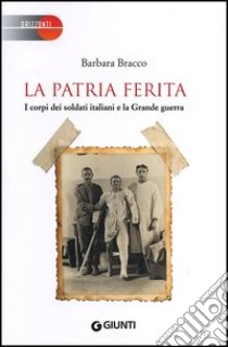 La patria ferita. I corpi dei soldati italiani e la Grande guerra libro di Bracco Barbara