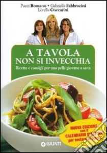 A tavola non si invecchia. Ricette e consigli per una pelle giovane e sana libro di Romano Pucci; Fabbrocini Gabriella; Cuccarini Lorella