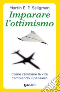 Imparare l'ottimismo. Come cambiare la vita cambiando il pensiero libro di Seligman Martin E. P.