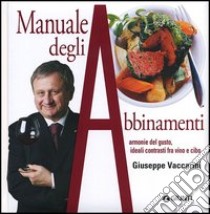 Manuale degli abbinamenti. Armonie del gusto, ideali contrasti fra vino e cibo libro di Vaccarini Giuseppe