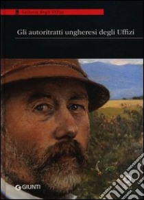 Gli autoritratti ungheresi agli Uffizi. Catalogo della mostra (Firenze, 11 ottobre-30 novembre 2013) libro di Giusti G. (cur.)