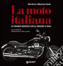 La moto italiana. Le grandi marche dalle origini ad oggi libro di Grizzi Otto; Clarke Massimo