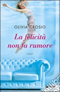 La felicità non fa rumore libro di Crosio Olivia