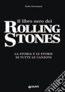 Il libro nero dei Rolling Stones. La storia e le storie di tutte le canzoni libro di Giovanazzi Paolo; Zanetti F. (cur.)