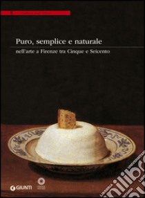 Puro, semplice e naturale nell'arte a Firenze tra Cinque e Seicento. Ediz. illustrata libro di Giannotti A. (cur.); Pizzorusso C. (cur.)