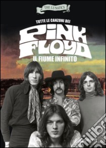 Tutte le canzoni dei Pink Floyd. Il fiume infinito libro di The Lunatics