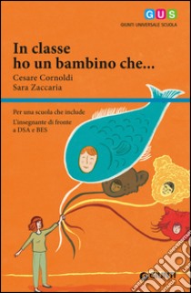 In classe ho un bambino che... Per una scuola che include. L'insegnante di fronte a DSA e BES libro di Cornoldi Cesare; Zaccaria Sara