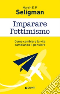 Imparare l'ottimismo. Come cambiare la vita cambiando il pensiero libro di Seligman Martin E. P.