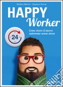 Happy worker. Come vivere il lavoro autonomo senza stress libro di Marini Matteo; Torrisi Gaetano