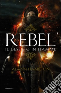 Rebel. Il deserto in fiamme libro di Hamilton Alwyn